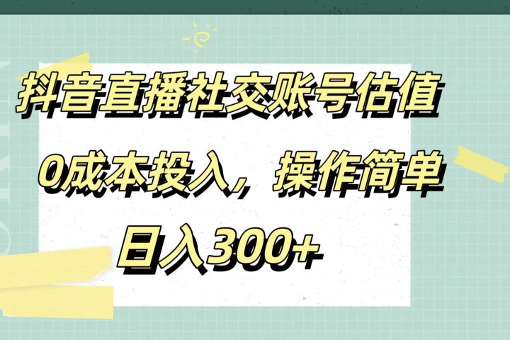 抖音直播社交账号估值，0成本投入，操作简单，日入300+祝创空间-网创项目资源站-副业项目-创业项目-搞钱项目祝创空间