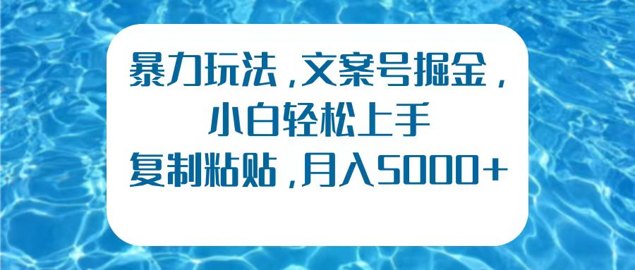 暴力玩法，文案号掘金，小白轻松上手，复制粘贴，月入5000+祝创空间-网创项目资源站-副业项目-创业项目-搞钱项目祝创空间