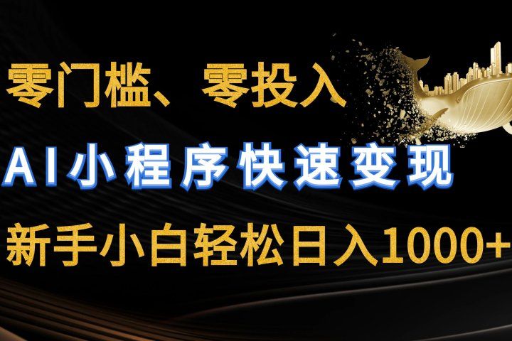 零门槛零投入、AI小程序快速变现，新手小白轻松日入1000+祝创空间-网创项目资源站-副业项目-创业项目-搞钱项目祝创空间