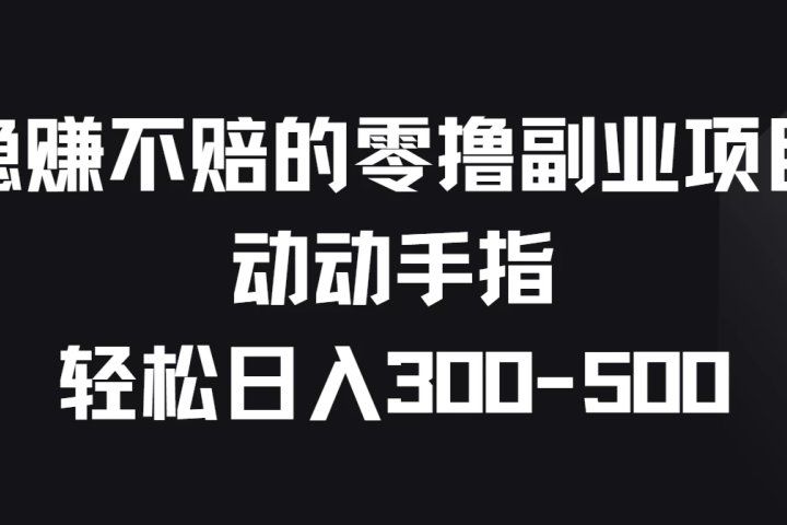 稳赚不赔的零撸副业项目,动动手指轻松日入300-500祝创空间-网创项目资源站-副业项目-创业项目-搞钱项目祝创空间
