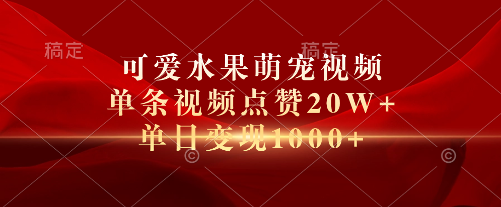 可爱水果萌宠视频，单条视频点赞20W+，单日变现1000+祝创空间-网创项目资源站-副业项目-创业项目-搞钱项目祝创空间