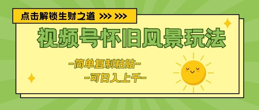 视频号怀旧风景玩法，简单复制粘贴，日入上千祝创空间-网创项目资源站-副业项目-创业项目-搞钱项目祝创空间