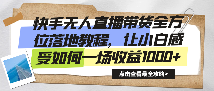 快手无人直播带货从0-1落地教学，最新亲测防封0违规，当天上手单号日入500+祝创空间-网创项目资源站-副业项目-创业项目-搞钱项目祝创空间