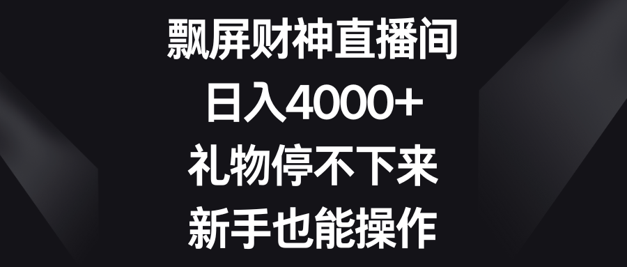 飘屏财神直播间,日入4000+,礼物停不下来,新手也能操作祝创空间-网创项目资源站-副业项目-创业项目-搞钱项目祝创空间
