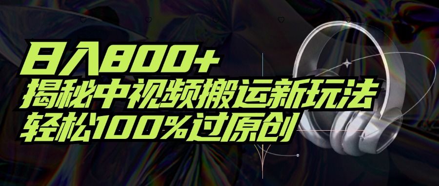 项目标题：日入800+！揭秘中视频搬运新玩法，轻松100%过原创祝创空间-网创项目资源站-副业项目-创业项目-搞钱项目祝创空间