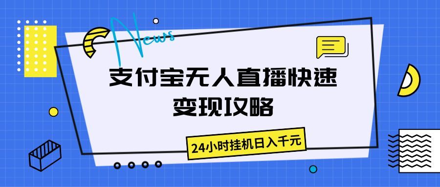 支付宝无人直播快速变现攻略，24小时挂机日入千元祝创空间-网创项目资源站-副业项目-创业项目-搞钱项目祝创空间