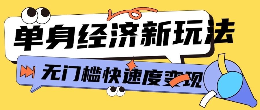 最新单身经济新玩法，暴利起号低客单价高转化率，长久稳定小白轻松上手祝创空间-网创项目资源站-副业项目-创业项目-搞钱项目祝创空间