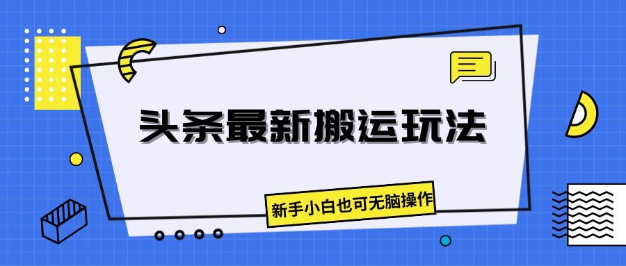 头条最新搬运玩法，新手小白也可无脑操作祝创空间-网创项目资源站-副业项目-创业项目-搞钱项目祝创空间