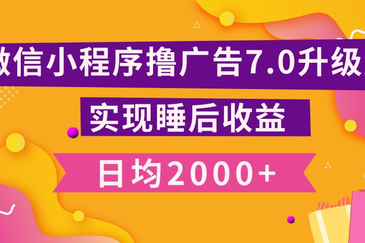 小程序撸广告最新7.0玩法，日均2000+ 全新升级玩法-小白可做祝创空间-网创项目资源站-副业项目-创业项目-搞钱项目祝创空间