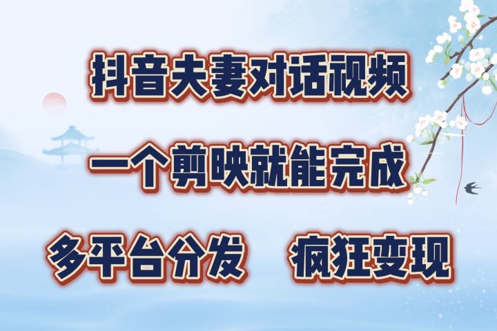 抖音夫妻对话视频，一个剪映就能完成，多平台分发，疯狂涨粉变现祝创空间-网创项目资源站-副业项目-创业项目-搞钱项目祝创空间