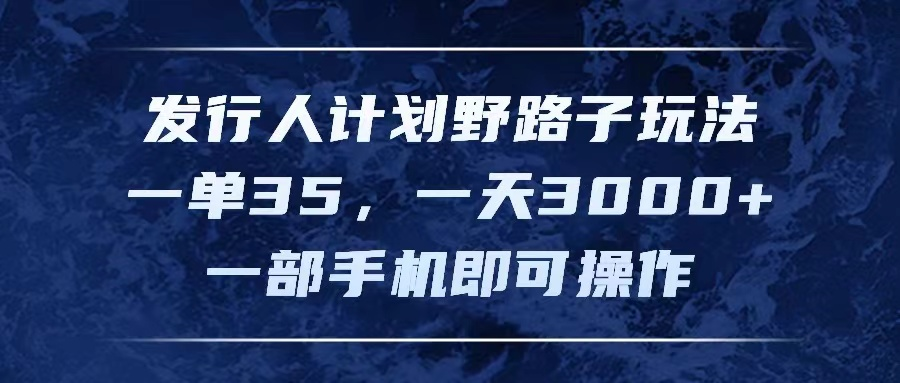 发行人计划野路子玩法，一单35，一天3000+，一部手机即可操作祝创空间-网创项目资源站-副业项目-创业项目-搞钱项目祝创空间