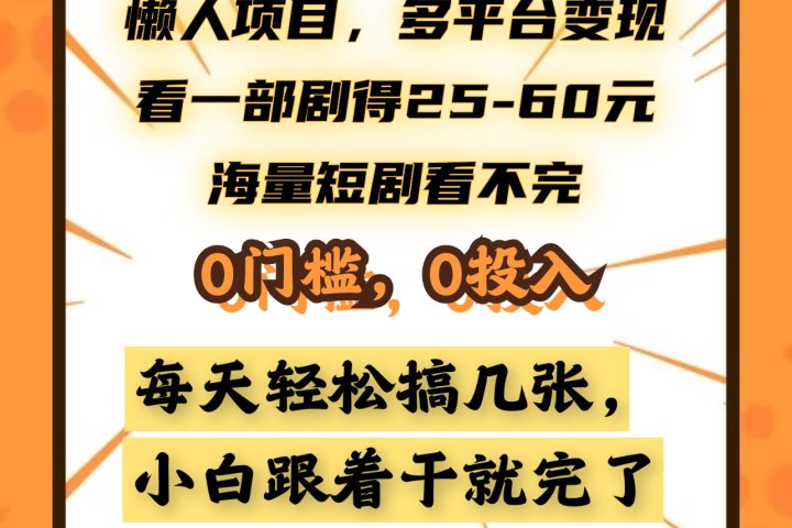 懒人项目，多平台变现，看一部剧得25~60元，海量短剧看不完，0门槛，0投入，小白跟着干就完了。祝创空间-网创项目资源站-副业项目-创业项目-搞钱项目祝创空间