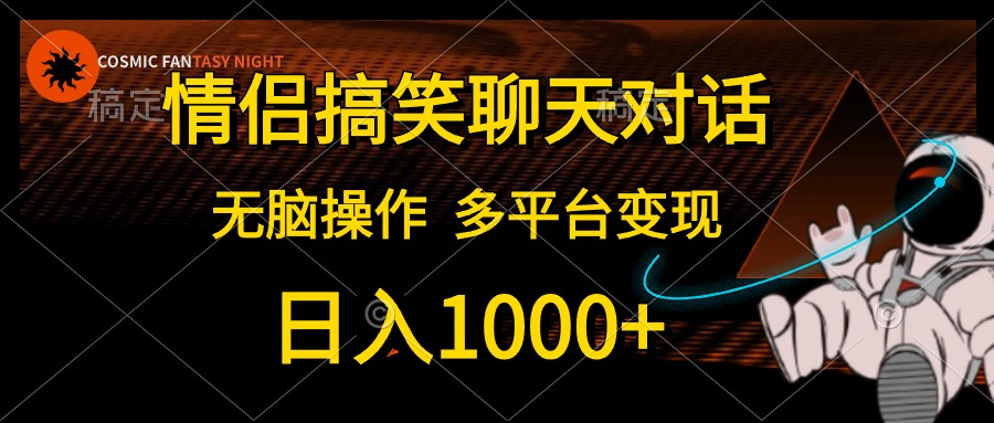 情侣搞笑聊天对话，无脑操作，多平台变现，日入1000+祝创空间-网创项目资源站-副业项目-创业项目-搞钱项目祝创空间