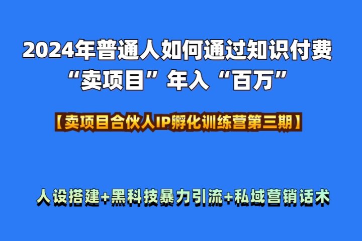2024年普通人如何通过知识付费“卖项目”年入“百万”人设搭建-黑科技暴力引流-全流程祝创空间-网创项目资源站-副业项目-创业项目-搞钱项目祝创空间