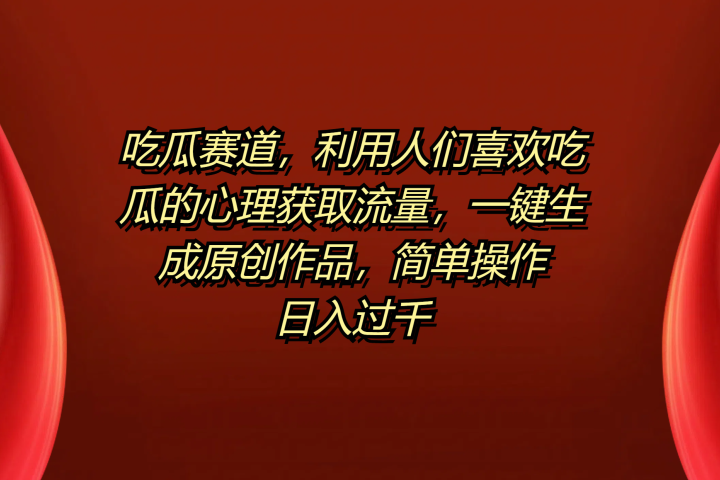 吃瓜赛道，利用人们喜欢吃瓜的心理获取流量，一键生成原创作品，简单操作日入过千祝创空间-网创项目资源站-副业项目-创业项目-搞钱项目祝创空间
