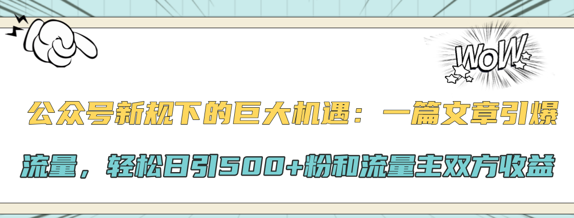 公众号新规下的巨大机遇：轻松日引500+粉和流量主双方收益，一篇文章引爆流量祝创空间-网创项目资源站-副业项目-创业项目-搞钱项目祝创空间