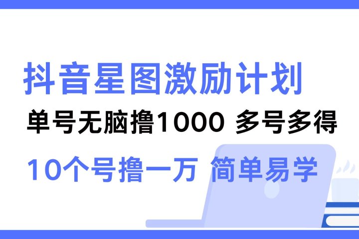 抖音星图激励计划 单号可撸1000  2个号2000 ，多号多得 简单易学祝创空间-网创项目资源站-副业项目-创业项目-搞钱项目祝创空间