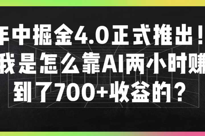 年中掘金4.0正式推出！我是怎么靠AI两小时赚到了700+收益的？祝创空间-网创项目资源站-副业项目-创业项目-搞钱项目祝创空间