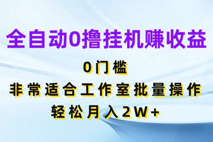全自动0撸挂机赚收益，0门槛非常适合工作室批量操作，轻松月入2W+祝创空间-网创项目资源站-副业项目-创业项目-搞钱项目祝创空间