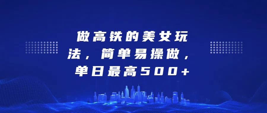做高铁的美女玩法，简单易操做，单日最高500+祝创空间-网创项目资源站-副业项目-创业项目-搞钱项目祝创空间