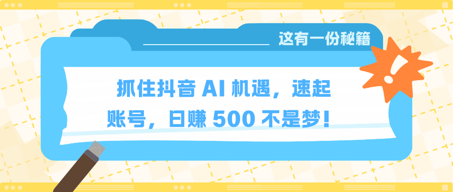 抓住抖音 AI 机遇，速起账号，日赚 500 不是梦！祝创空间-网创项目资源站-副业项目-创业项目-搞钱项目祝创空间