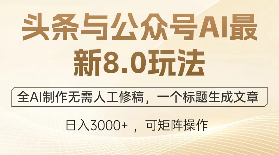 头条与公众号AI最新8.0玩法，全AI制作无需人工修稿，一个标题生成文章，日入3000+祝创空间-网创项目资源站-副业项目-创业项目-搞钱项目祝创空间