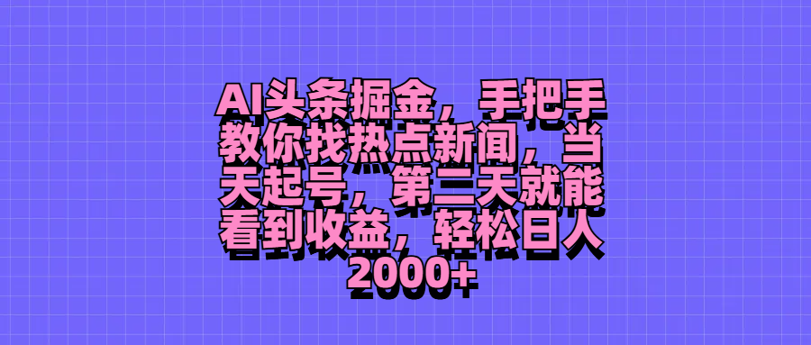 AI头条掘金，手把手教你找热点新闻，当天起号，第二天就能看到收益，轻松日人2000+祝创空间-网创项目资源站-副业项目-创业项目-搞钱项目祝创空间