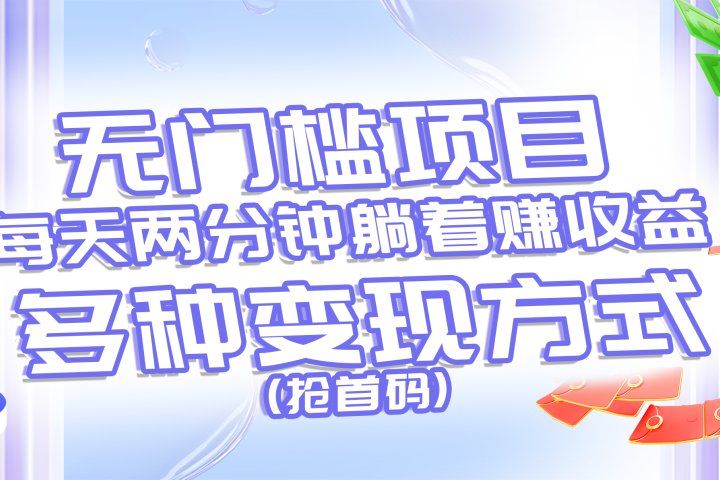 无门槛项目，每天花两分钟躺着收益，多种收益方式（抢首码）祝创空间-网创项目资源站-副业项目-创业项目-搞钱项目祝创空间