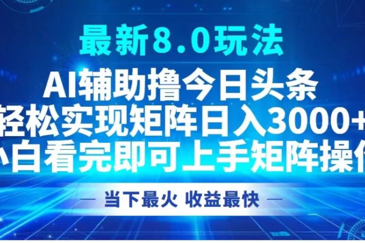 最新8.0玩法 AI辅助撸今日头条轻松实现矩阵日入3000+小白看完即可上手矩阵操作当下最火 收益最快祝创空间-网创项目资源站-副业项目-创业项目-搞钱项目祝创空间