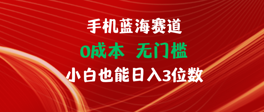 手机蓝海赛道 0成本 无门槛 小白也能日入3位数祝创空间-网创项目资源站-副业项目-创业项目-搞钱项目祝创空间