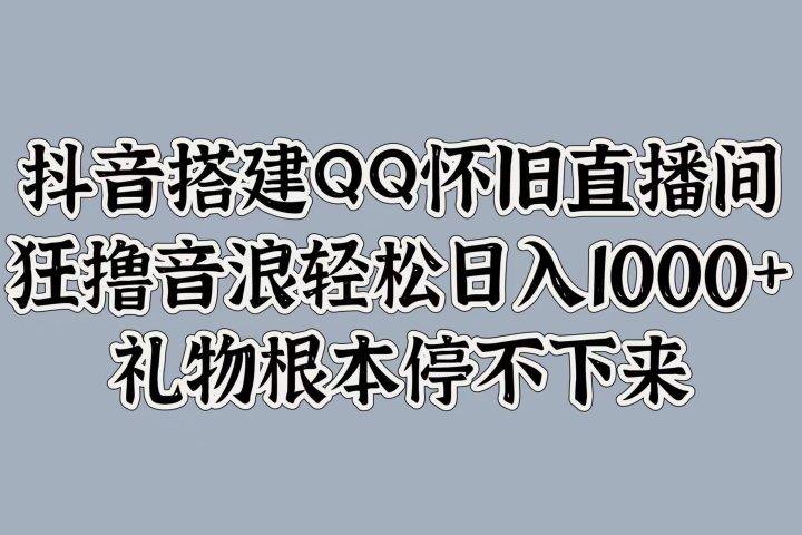 抖音搭建QQ怀旧直播间，狂撸音浪轻松日入1000+礼物根本停不下来祝创空间-网创项目资源站-副业项目-创业项目-搞钱项目祝创空间