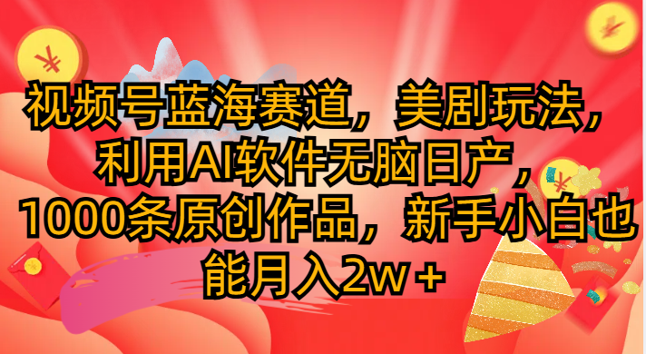 视频号蓝海赛道，美剧玩法，利用AI软件无脑日产1000条原创作品祝创空间-网创项目资源站-副业项目-创业项目-搞钱项目祝创空间
