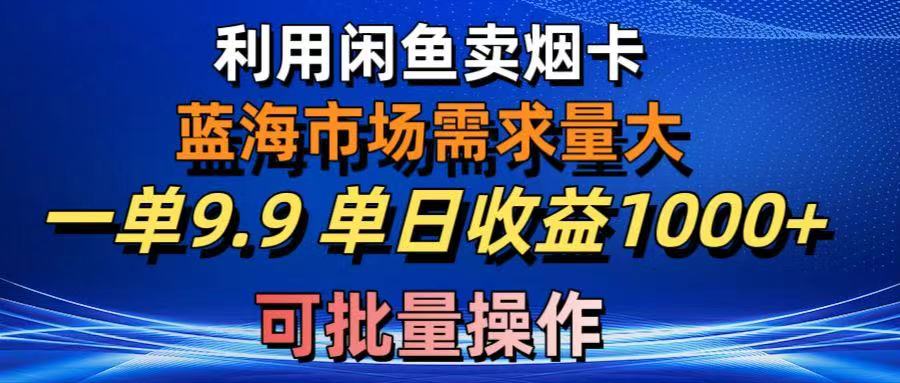 利用咸鱼卖烟卡，蓝海市场需求量大，一单9.9单日收益1000+，可批量操作祝创空间-网创项目资源站-副业项目-创业项目-搞钱项目祝创空间