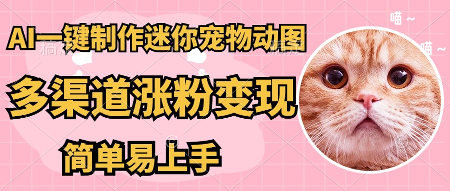 AI一键制作超迷你宠物图，多渠道涨粉变现，简单易上手祝创空间-网创项目资源站-副业项目-创业项目-搞钱项目祝创空间