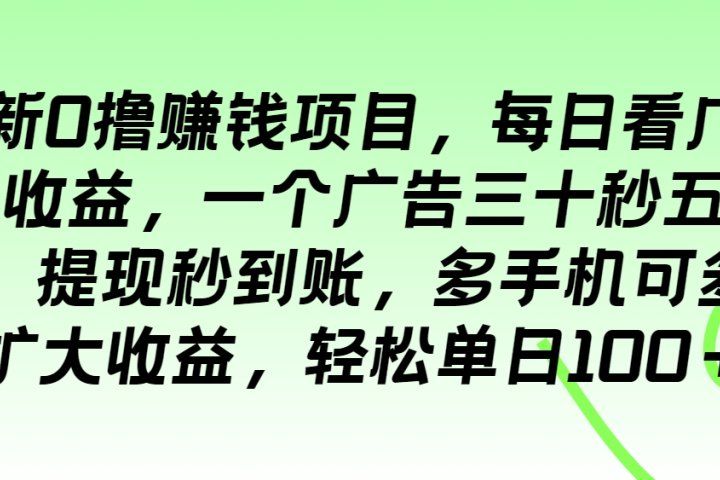 最新0撸赚钱项目，每日看广告得收益，一个广告三十秒五毛钱，提现秒到账，多手机可多开扩大收益，轻松单日100＋祝创空间-网创项目资源站-副业项目-创业项目-搞钱项目祝创空间