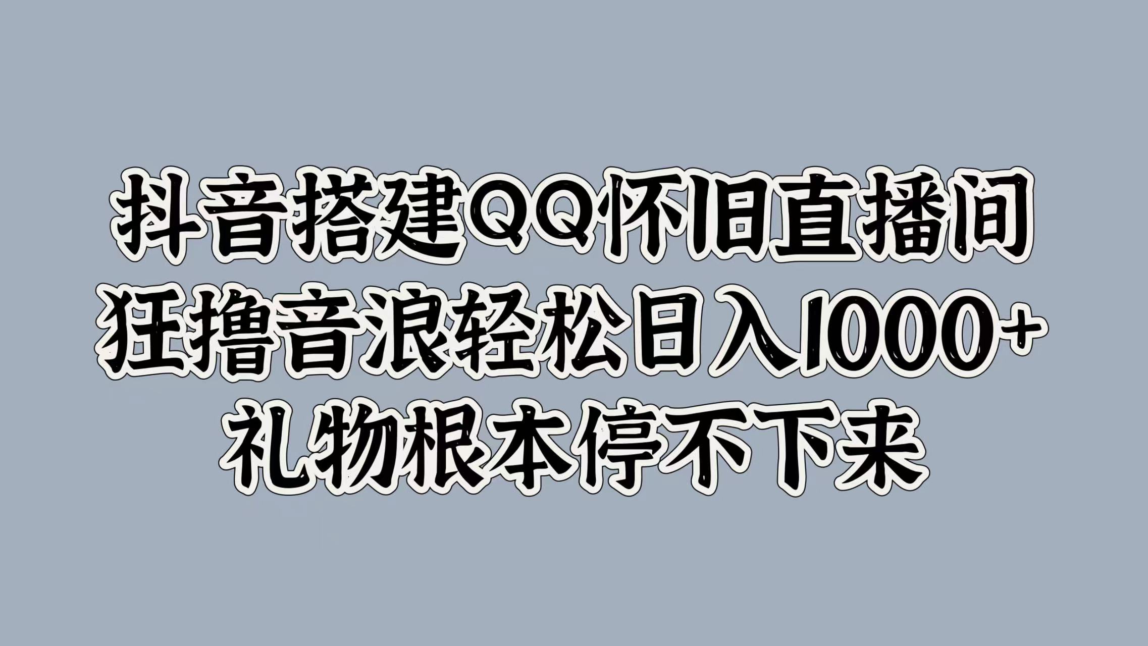 图片[1]祝创空间-网创项目资源站-副业项目-创业项目-搞钱项目抖音搭建QQ怀旧直播间，狂撸音浪轻松日入1000+礼物根本停不下来祝创空间-网创项目资源站-副业项目-创业项目-搞钱项目祝创空间