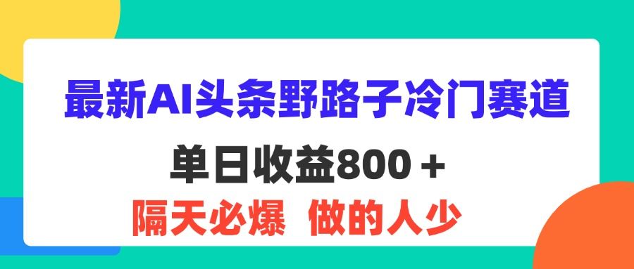 最新AI头条野路子冷门赛道，单日800＋ 隔天必爆，适合小白祝创空间-网创项目资源站-副业项目-创业项目-搞钱项目祝创空间