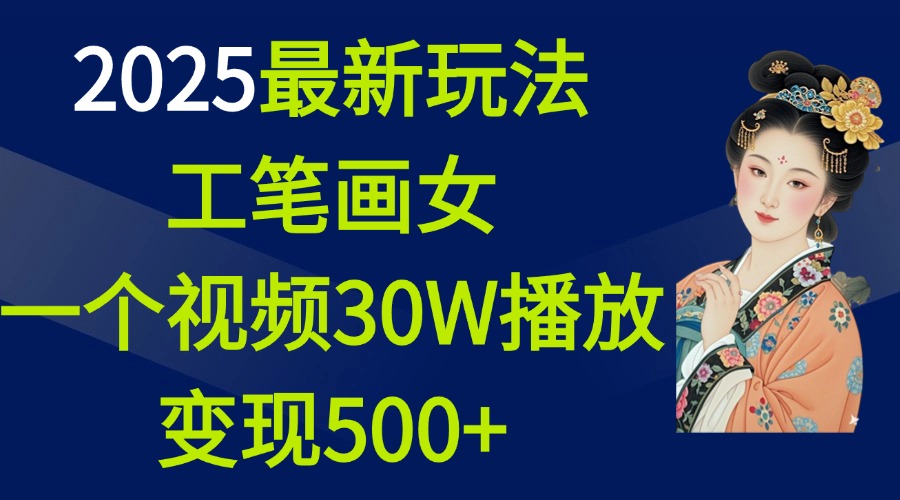 2025最新玩法，工笔画美女，一个视频30万播放变现500+祝创空间-网创项目资源站-副业项目-创业项目-搞钱项目祝创空间