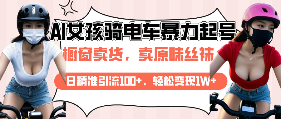 AI起号美女骑电车爆火视频，日引流精准100+，月变现轻松破万！祝创空间-网创项目资源站-副业项目-创业项目-搞钱项目祝创空间