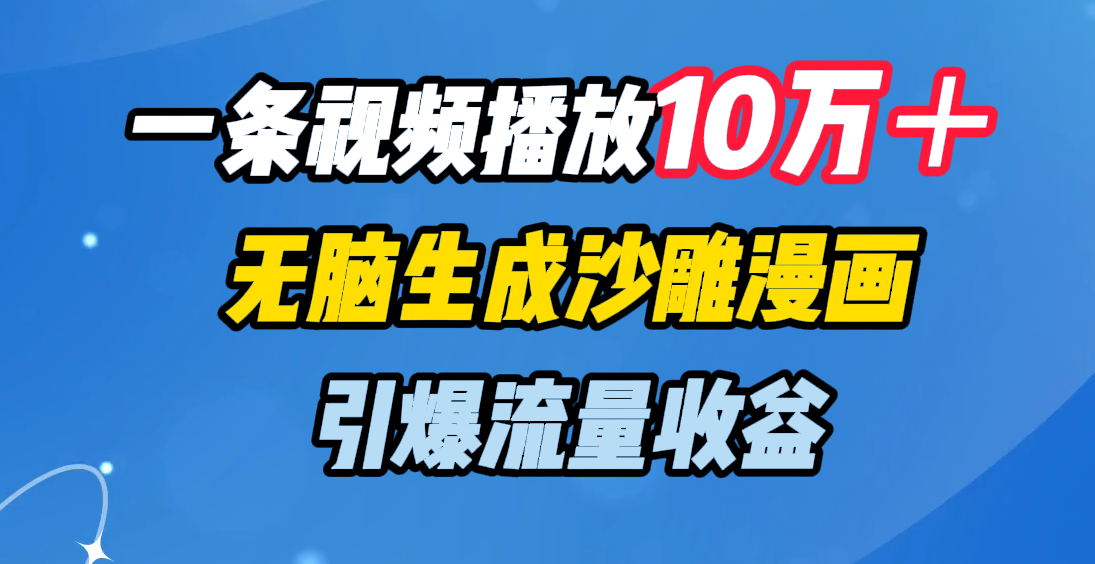 一条视频播放10万＋，无脑生成沙雕漫画，引爆流量收益祝创空间-网创项目资源站-副业项目-创业项目-搞钱项目祝创空间