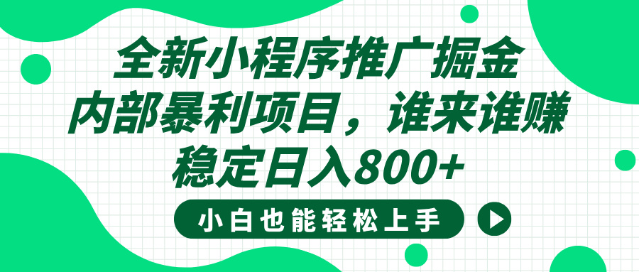 全新小程序推广掘金，内部暴利项目，小白轻松上手，稳定日入800+祝创空间-网创项目资源站-副业项目-创业项目-搞钱项目祝创空间