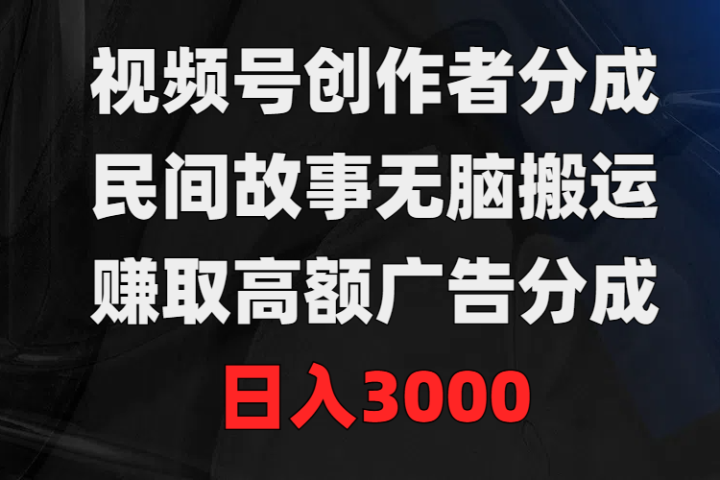 视频号创作者分成，民间故事无脑搬运，赚取高额广告分成，日入3000祝创空间-网创项目资源站-副业项目-创业项目-搞钱项目祝创空间