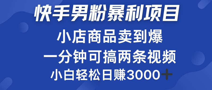 快手男粉必做项目，小店商品简直卖到爆，小白轻松也可日赚3000＋祝创空间-网创项目资源站-副业项目-创业项目-搞钱项目祝创空间