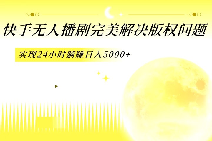快手无人播剧，完美解决版权问题，实现24小时躺赚日入5000+祝创空间-网创项目资源站-副业项目-创业项目-搞钱项目祝创空间