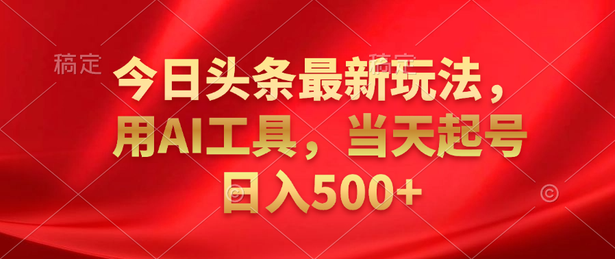今日头条最新玩法，利用AI工具，当天起号日入500+祝创空间-网创项目资源站-副业项目-创业项目-搞钱项目祝创空间