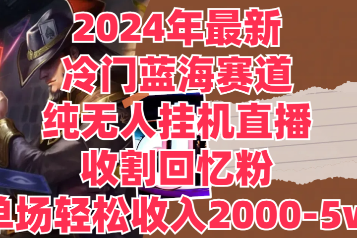 2024年最新冷门蓝海赛道，纯无人挂机直播，收割回忆粉，单场收入轻松2000-5w+祝创空间-网创项目资源站-副业项目-创业项目-搞钱项目祝创空间