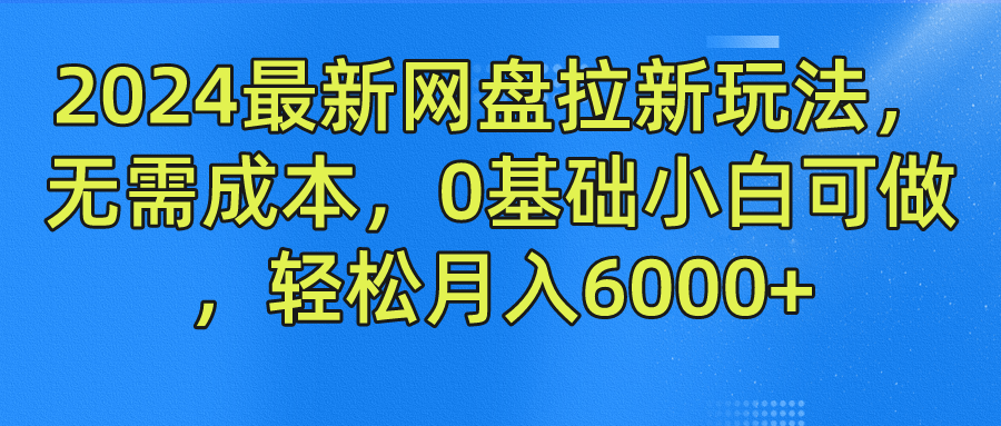 2024最新网盘拉新玩法，无需成本，0基础小白可做，轻松月入6000+祝创空间-网创项目资源站-副业项目-创业项目-搞钱项目祝创空间