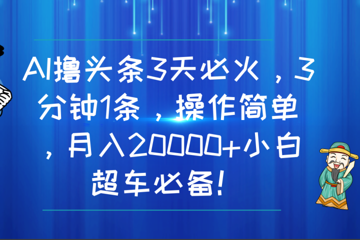 AI撸头条3天必火，3分钟1条，操作简单，月入20000+小白超车必备！祝创空间-网创项目资源站-副业项目-创业项目-搞钱项目祝创空间