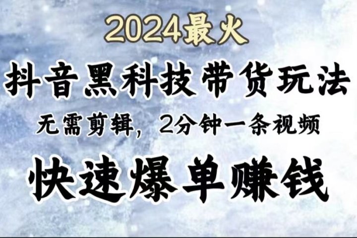2024最火,抖音黑科技带货玩法,无需剪辑基础,2分钟一条作品,快速爆单祝创空间-网创项目资源站-副业项目-创业项目-搞钱项目祝创空间