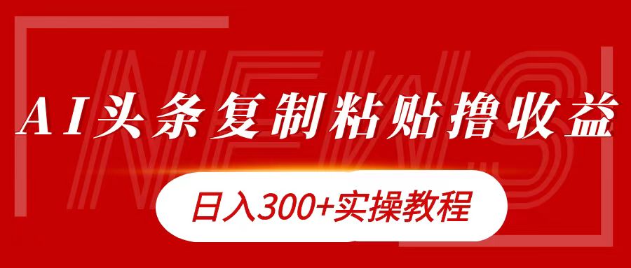 今日头条复制粘贴撸金日入300+祝创空间-网创项目资源站-副业项目-创业项目-搞钱项目祝创空间